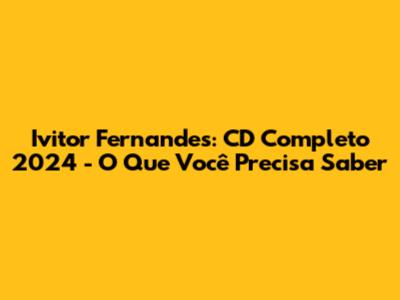 Ivitor Fernandes: CD Completo 2024 - O Que Você Precisa Saber