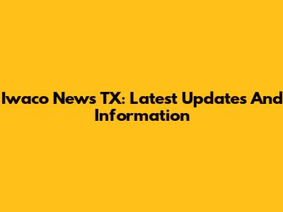Iwaco News TX: Latest Updates And Information