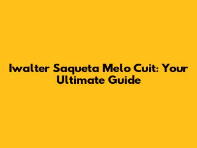 Iwalter Saqueta Melo Cuit: Your Ultimate Guide