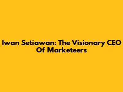 Iwan Setiawan: The Visionary CEO Of Marketeers