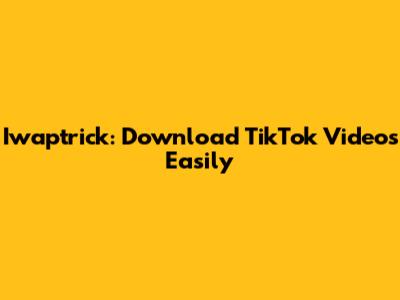 Iwaptrick: Download TikTok Videos Easily