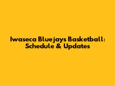 Iwaseca Bluejays Basketball: Schedule & Updates