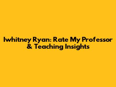 Iwhitney Ryan: Rate My Professor & Teaching Insights