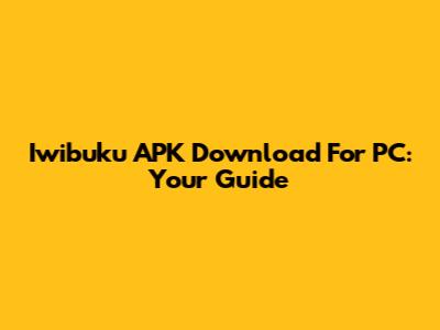 Iwibuku APK Download For PC: Your Guide