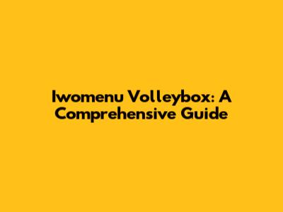 Iwomenu Volleybox: A Comprehensive Guide