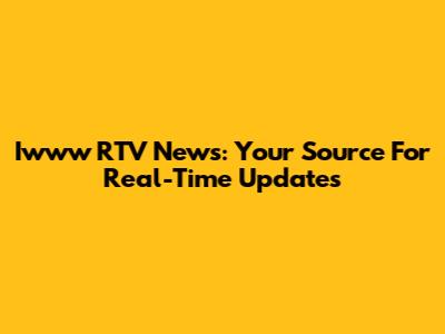 Iwww RTV News: Your Source For Real-Time Updates