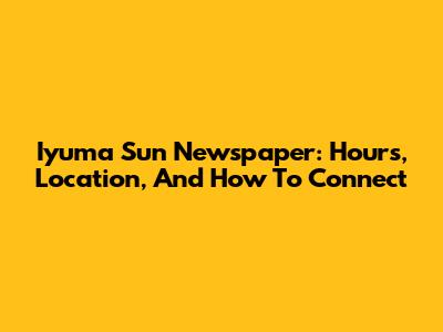 Iyuma Sun Newspaper: Hours, Location, And How To Connect