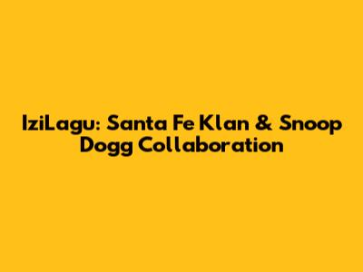 IziLagu: Santa Fe Klan & Snoop Dogg Collaboration