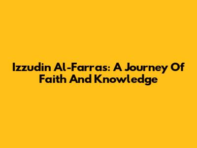 Izzudin Al-Farras: A Journey Of Faith And Knowledge