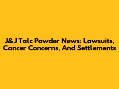 J&J Talc Powder News: Lawsuits, Cancer Concerns, And Settlements