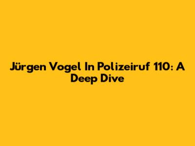 Jürgen Vogel In Polizeiruf 110: A Deep Dive