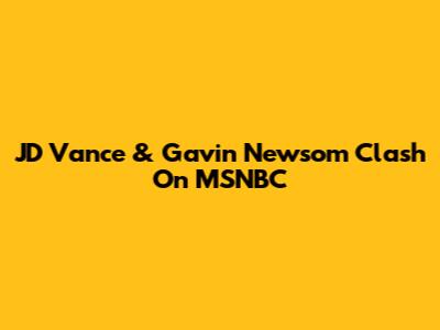JD Vance & Gavin Newsom Clash On MSNBC