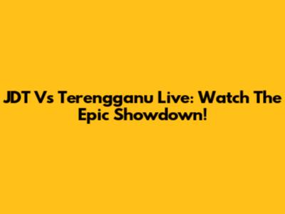 JDT Vs Terengganu Live: Watch The Epic Showdown!