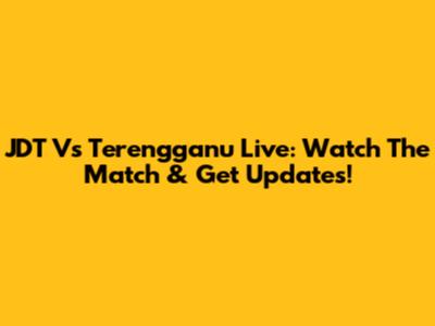 JDT Vs Terengganu Live: Watch The Match & Get Updates!
