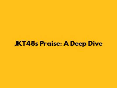 JKT48's 'Praise': A Deep Dive