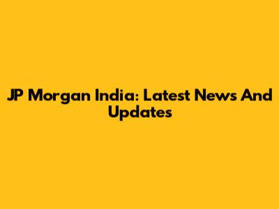 JP Morgan India: Latest News And Updates