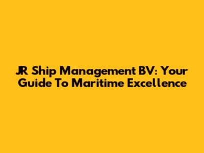 JR Ship Management BV: Your Guide To Maritime Excellence