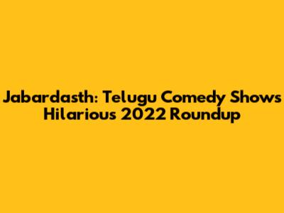 Jabardasth: Telugu Comedy Show's Hilarious 2022 Roundup