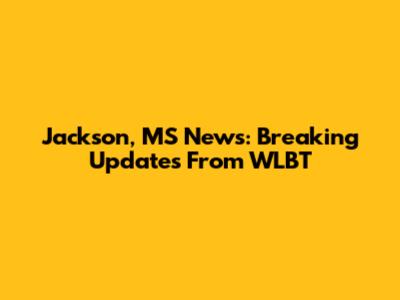 Jackson, MS News: Breaking Updates From WLBT
