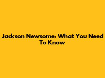 Jackson Newsome: What You Need To Know