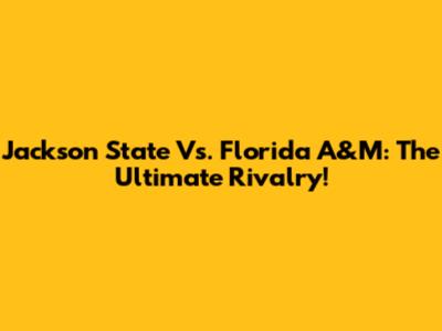 Jackson State Vs. Florida A&M: The Ultimate Rivalry!