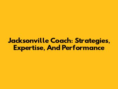 Jacksonville Coach: Strategies, Expertise, And Performance