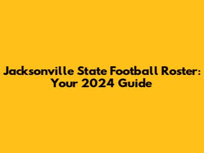 Jacksonville State Football Roster: Your 2024 Guide