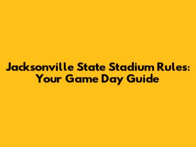 Jacksonville State Stadium Rules: Your Game Day Guide