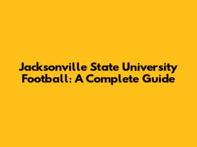 Jacksonville State University Football: A Complete Guide
