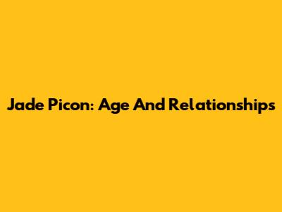 Jade Picon: Age And Relationships