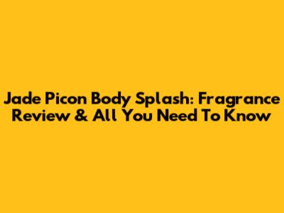 Jade Picon Body Splash: Fragrance Review & All You Need To Know
