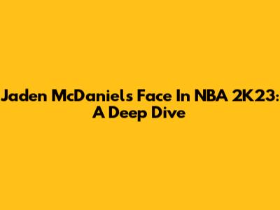 Jaden McDaniels' Face In NBA 2K23: A Deep Dive