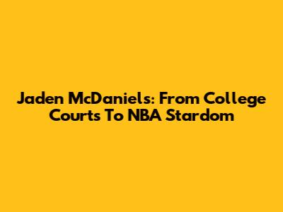 Jaden McDaniels: From College Courts To NBA Stardom