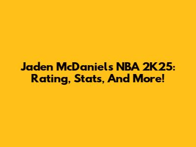 Jaden McDaniels NBA 2K25: Rating, Stats, And More!