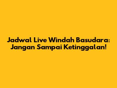 Jadwal Live Windah Basudara: Jangan Sampai Ketinggalan!