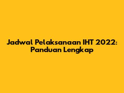Jadwal Pelaksanaan IHT 2022: Panduan Lengkap