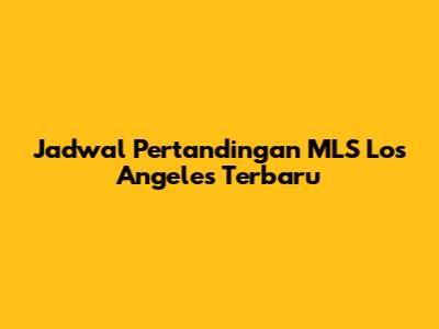 Jadwal Pertandingan MLS Los Angeles Terbaru