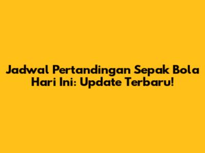 Jadwal Pertandingan Sepak Bola Hari Ini: Update Terbaru!