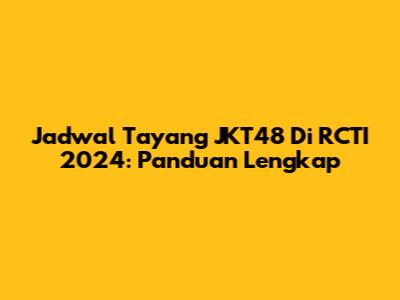 Jadwal Tayang JKT48 Di RCTI 2024: Panduan Lengkap