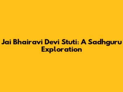Jai Bhairavi Devi Stuti: A Sadhguru Exploration