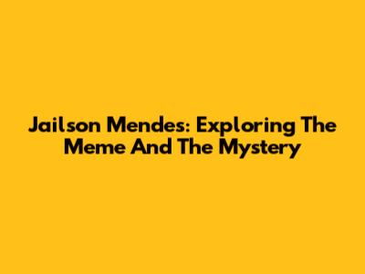 Jailson Mendes: Exploring The Meme And The Mystery