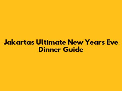 Jakarta's Ultimate New Year's Eve Dinner Guide
