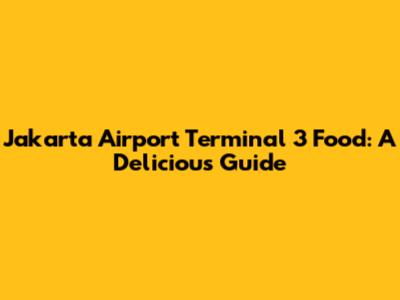 Jakarta Airport Terminal 3 Food: A Delicious Guide