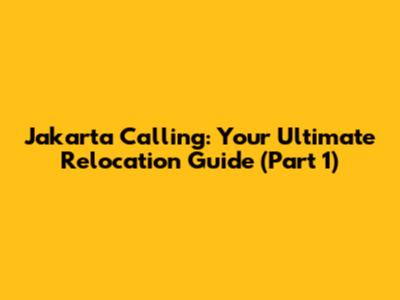 Jakarta Calling: Your Ultimate Relocation Guide (Part 1)