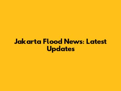 Jakarta Flood News: Latest Updates
