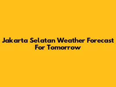 Jakarta Selatan Weather Forecast For Tomorrow