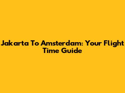 Jakarta To Amsterdam: Your Flight Time Guide