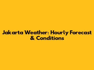 Jakarta Weather: Hourly Forecast & Conditions