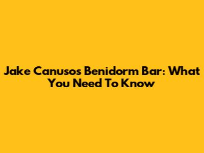 Jake Canuso's Benidorm Bar: What You Need To Know