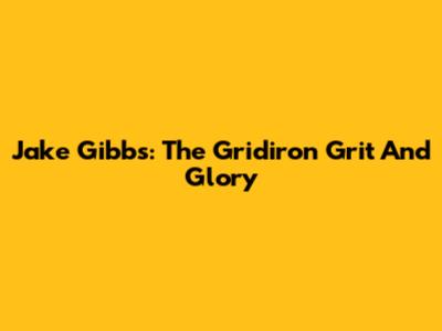Jake Gibbs: The Gridiron Grit And Glory